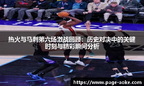 热火与马刺第六场激战回顾：历史对决中的关键时刻与精彩瞬间分析