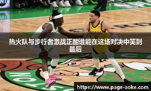 热火队与步行者激战正酣谁能在这场对决中笑到最后